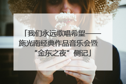 我们永远歌唱希望——施光南经典作品音乐会暨“金东之夜”侧记