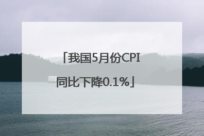 我国5月份CPI同比下降0.1%
