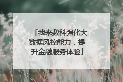 我来数科强化大数据风控能力，提升金融服务体验