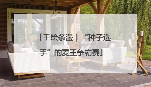 手绘条漫｜“种子选手”的麦王争霸赛