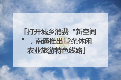 打开城乡消费“新空间”，南通推出12条休闲农业旅游特色线路