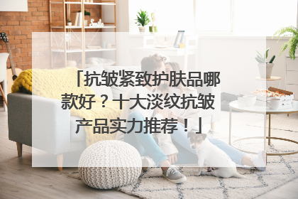 抗皱紧致护肤品哪款好？十大淡纹抗皱产品实力推荐！