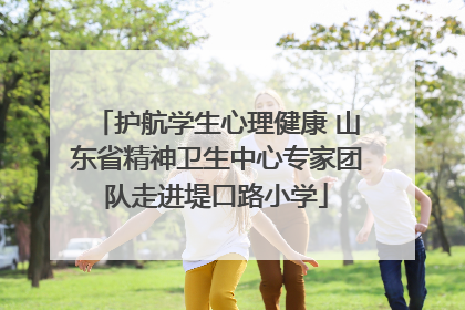 护航学生心理健康 山东省精神卫生中心专家团队走进堤口路小学
