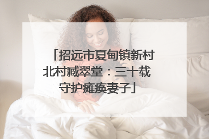 招远市夏甸镇新村北村臧翠堂：三十载守护瘫痪妻子