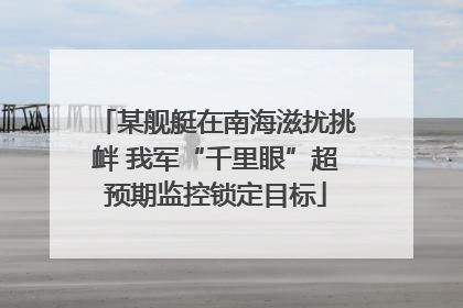 某舰艇在南海滋扰挑衅 我军“千里眼”超预期监控锁定目标