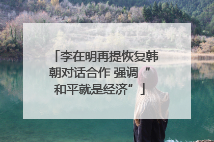 李在明再提恢复韩朝对话合作 强调“和平就是经济”