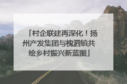 村企联建再深化！扬州产发集团与槐泗镇共绘乡村振兴新蓝图