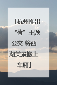 杭州推出“荷”主题公交 将西湖美景搬上车厢