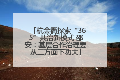 杭金衢探索“365”共治新模式 邵安：基层合作治理要从三方面下功夫