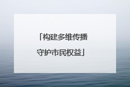 构建多维传播 守护市民权益