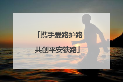 携手爱路护路 共创平安铁路
