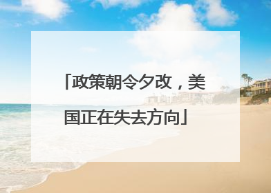 政策朝令夕改，美国正在失去方向