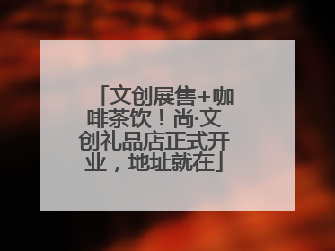 文创展售+咖啡茶饮！尚·文创礼品店正式开业，地址就在