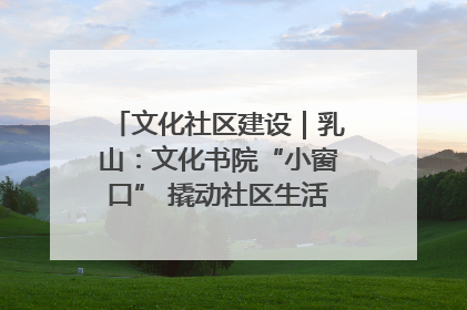 文化社区建设｜乳山：文化书院“小窗口” 撬动社区生活“大幸福”