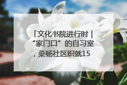 文化书院进行时｜“家门口”的自习室，桑杨社区织就15分钟学习生活圈