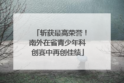 斩获最高荣誉！南外在省青少年科创赛中再创佳绩