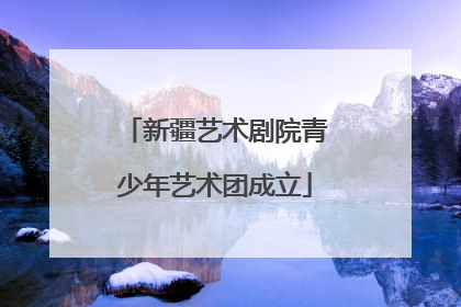 新疆艺术剧院青少年艺术团成立