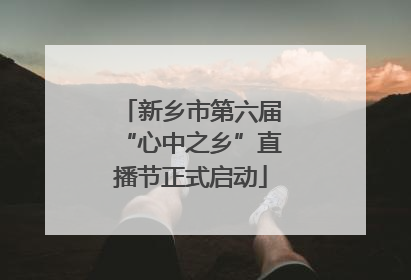 新乡市第六届“心中之乡”直播节正式启动