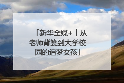 新华全媒+丨从老师背篓到大学校园的追梦女孩