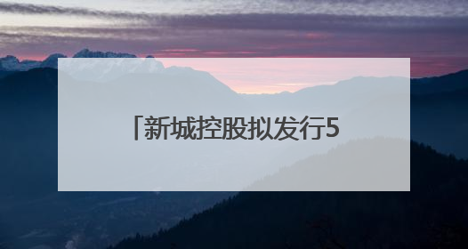 新城控股拟发行5.63亿元ABS：交易所已受理，为偿还美元债做准备