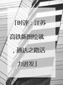 时评：江苏高铁新图绘就，通达之路活力迸发
