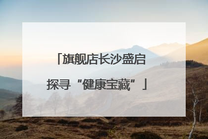 旗舰店长沙盛启 探寻“健康宝藏”