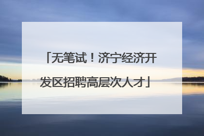 无笔试！济宁经济开发区招聘高层次人才