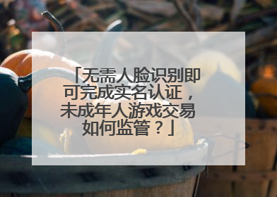 无需人脸识别即可完成实名认证，未成年人游戏交易如何监管？