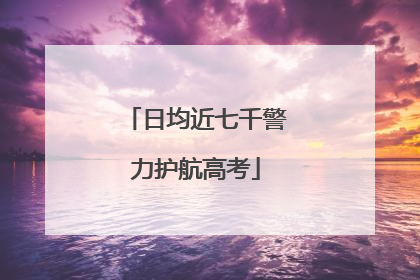 日均近七千警力护航高考