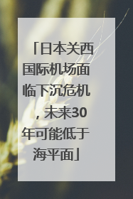 日本关西国际机场面临下沉危机，未来30年可能低于海平面