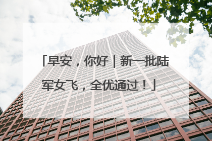 早安，你好｜新一批陆军女飞，全优通过！