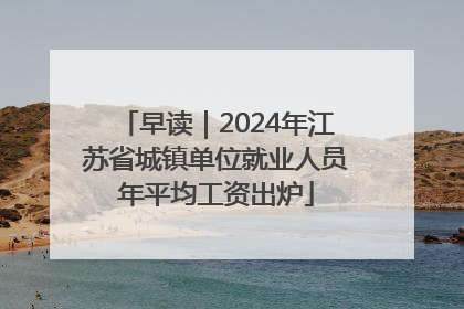 早读｜2024年江苏省城镇单位就业人员年平均工资出炉
