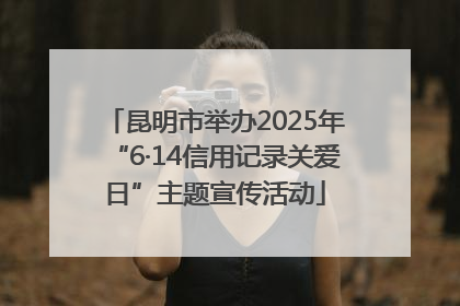 昆明市举办2025年“6·14信用记录关爱日”主题宣传活动