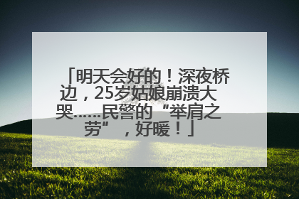 明天会好的！深夜桥边，25岁姑娘崩溃大哭……民警的“举肩之劳”，好暖！