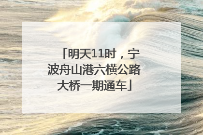 明天11时，宁波舟山港六横公路大桥一期通车