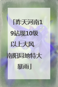 昨天河南19站现10级以上大风  南阳局地特大暴雨