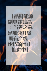 晶科能源副总裁钱晶：当务之急是加速升级既有产线，沙特项目正推进中