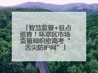 智慧监管+驻点巡查！环翠区市场监管局织密高考“舌尖防护网”