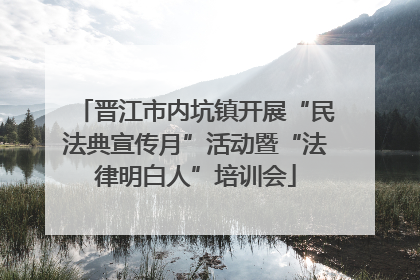 晋江市内坑镇开展“民法典宣传月”活动暨“法律明白人”培训会
