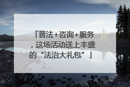 普法+咨询+服务，这场活动送上丰盛的“法治大礼包”