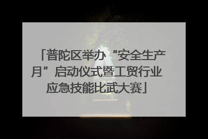 普陀区举办“安全生产月”启动仪式暨工贸行业应急技能比武大赛