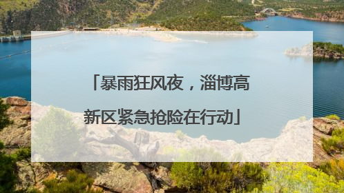 暴雨狂风夜，淄博高新区紧急抢险在行动