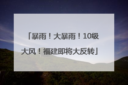 暴雨！大暴雨！10级大风！福建即将大反转