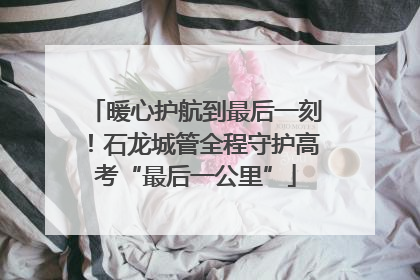 暖心护航到最后一刻！石龙城管全程守护高考“最后一公里”