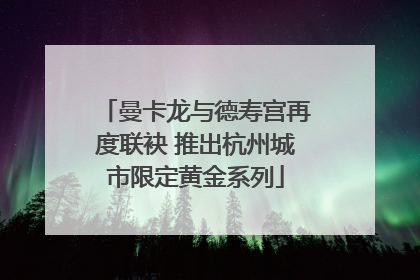 曼卡龙与德寿宫再度联袂 推出杭州城市限定黄金系列