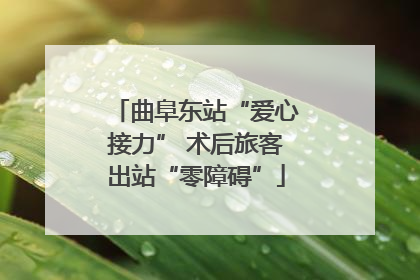 曲阜东站“爱心接力” 术后旅客出站“零障碍”