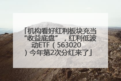 机构看好红利板块充当“收益底盘”，红利低波动ETF（563020）今年第2次分红来了