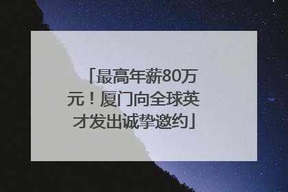 最高年薪80万元！厦门向全球英才发出诚挚邀约