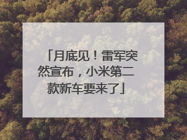 月底见！雷军突然宣布，小米第二款新车要来了