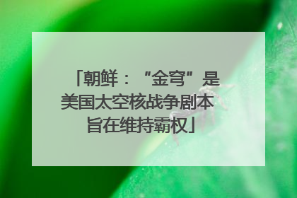 朝鲜：“金穹”是美国太空核战争剧本 旨在维持霸权